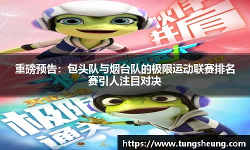 重磅预告:包头队与烟台队的极限运动联赛排名赛引人注目对决